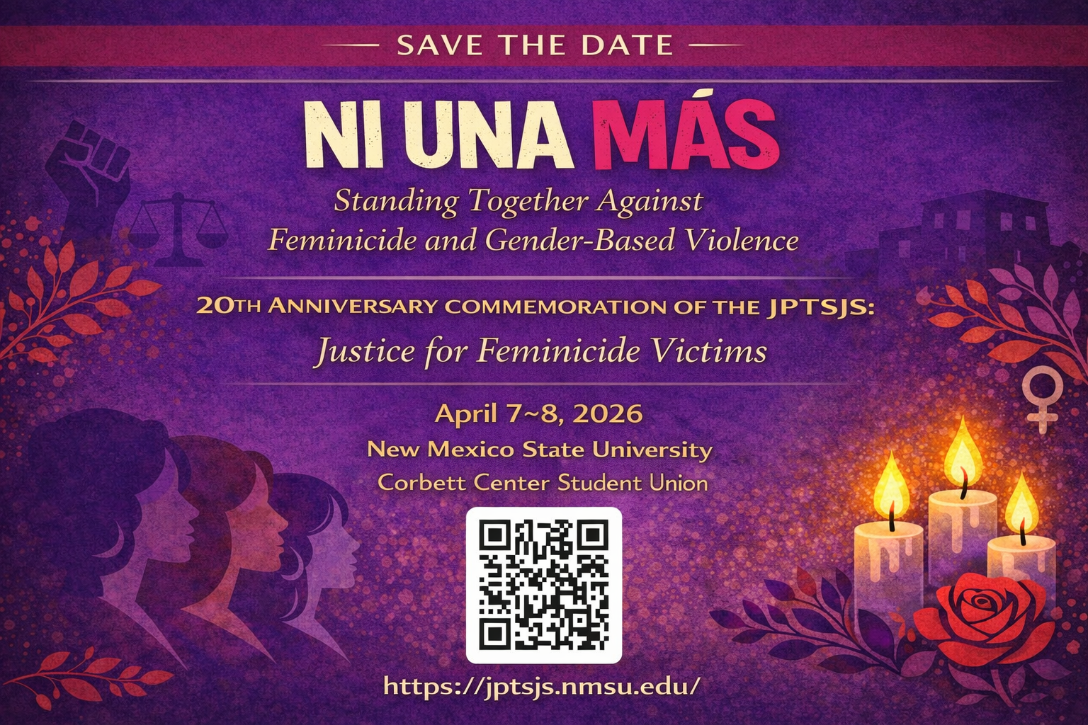 The image is a digital flyer with a purple background, promoting an event called "NI UNA MÁS." At the top, a red horizontal bar reads "SAVE THE DATE." Below, bold ivory and pink text states "NI UNA MÁS," followed by a gold subtitle declaring "Standing Together Against Feminicide and Gender-Based Violence." The flyer commemorates the "20th Anniversary of the JPTJS: Justice for Feminicide Victims." The event is scheduled for April 7-8, 2026, at New Mexico State University's Corbett Center Student Union. Stylized graphics include a raised fist, scales of justice, female profiles in profile, flowers, candles, and buildings. The bottom mentions, "No Registration Required; Details Coming Soon."  Alt-text:  Event flyer for "NI UNA MÁS" on April 7-8, 2026, at New Mexico State University.  Transcribed Text:  SAVE THE DATE NI UNA MÁS Standing Together Against Feminicide and Gender-Based Violence 20th Anniversary Commemoration of the JPTJS: Justice for Feminicide Victims April 7–8, 2026 New Mexico State University Corbett Center Student Union No Registration Required; Details Coming Soon